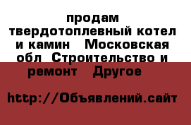 продам твердотоплевный котел и камин - Московская обл. Строительство и ремонт » Другое   